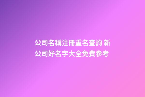 公司名稱注冊重名查詢 新公司好名字大全免費參考-第1張-公司起名-玄機派